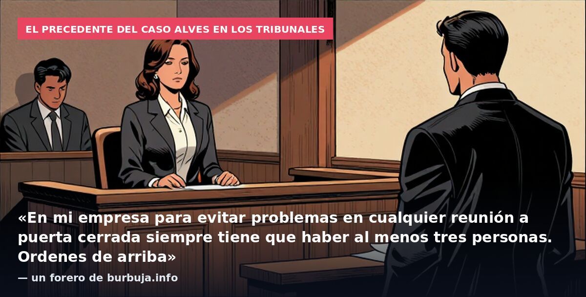 El precedente del caso Alves en los tribunales: «En mi empresa para evitar problemas en cualquier reunión a puerta cerrada siempre tiene que haber al menos tres personas. Ordenes de arriba» — un forero de burbuja.info