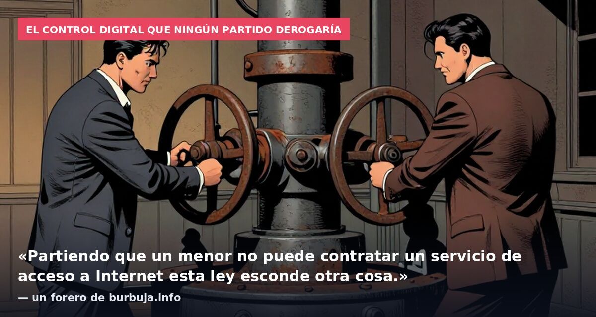 El control digital que ningún partido derogaría: «Partiendo que un menor no puede contratar un servicio de acceso a Internet esta ley esconde otra cosa.» — un forero de burbuja.info