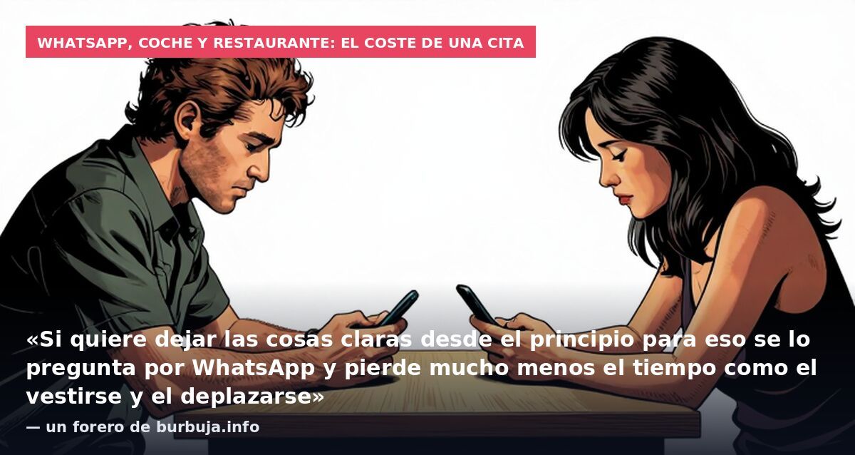 WhatsApp, coche y restaurante: el coste de una cita: «Si quiere dejar las cosas claras desde el principio para eso se lo pregunta por WhatsApp y pierde mucho menos el tiempo como el vestirse y el deplazarse» — un forero de burbuja.info