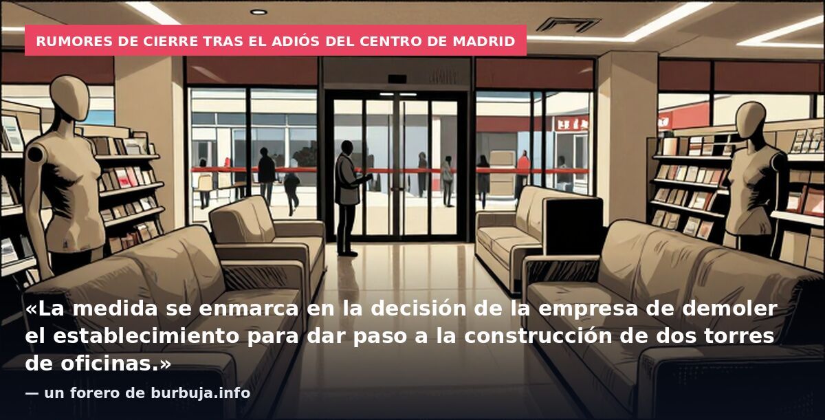 Rumores de cierre tras el adiós del centro de Madrid: «La medida se enmarca en la decisión de la empresa de demoler el establecimiento para dar paso a la construcción de dos torres de oficinas.» — un forero de burbuja.info