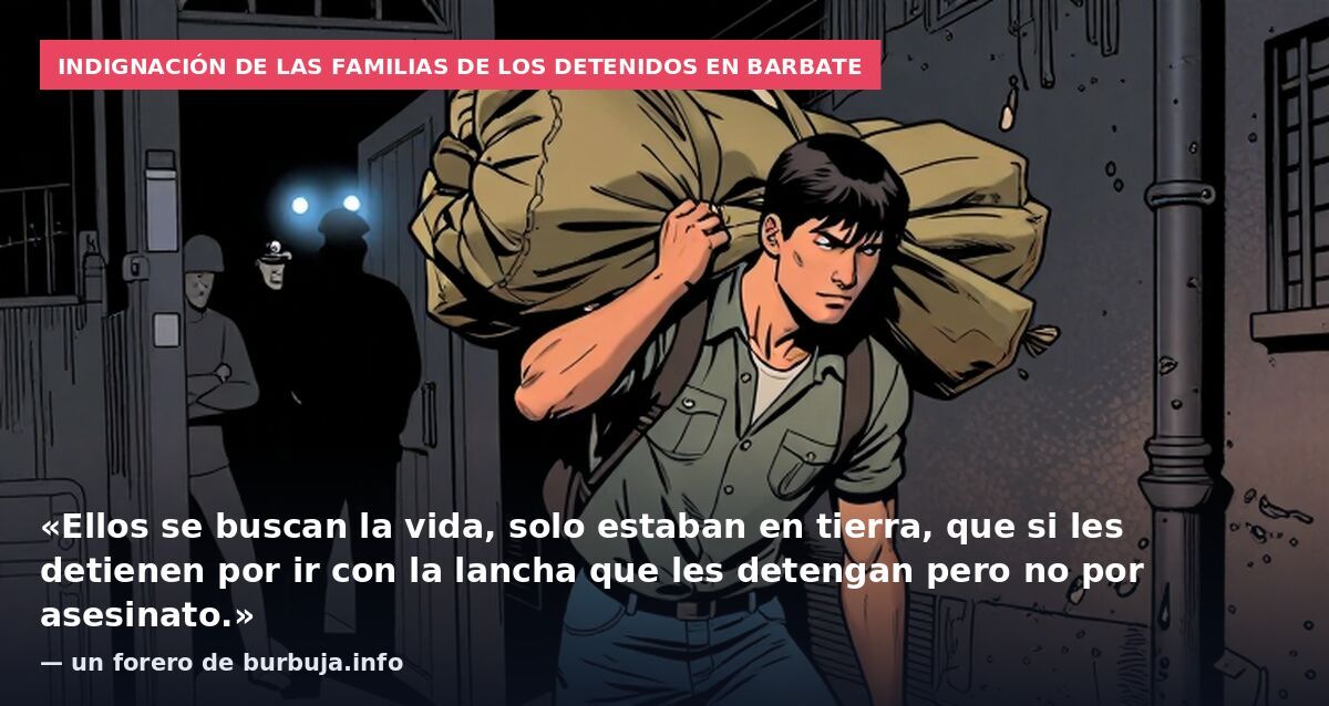 Indignación de las familias de los detenidos en Barbate: «Ellos se buscan la vida, solo estaban en tierra, que si les detienen por ir con la lancha que les detengan pero no por asesinato.» — un forero de burbuja.info
