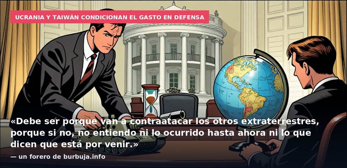 Ucrania y Taiwán condicionan el gasto en defensa: «Debe ser porque van a contraatacar los otros extraterrestres, porque si no, no entiendo ni lo ocurrido hasta ahora ni lo que dicen que está por venir.» — un forero de burbuja.info