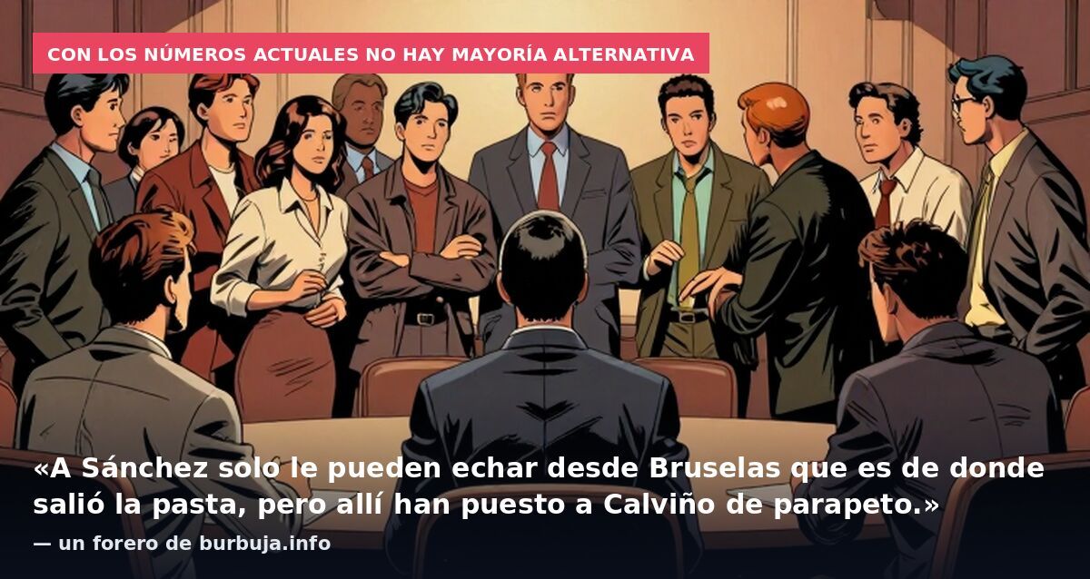 Con los números actuales no hay mayoría alternativa: «A Sánchez solo le pueden echar desde Bruselas que es de donde salió la pasta, pero allí han puesto a Calviño de parapeto.» — un forero de burbuja.info