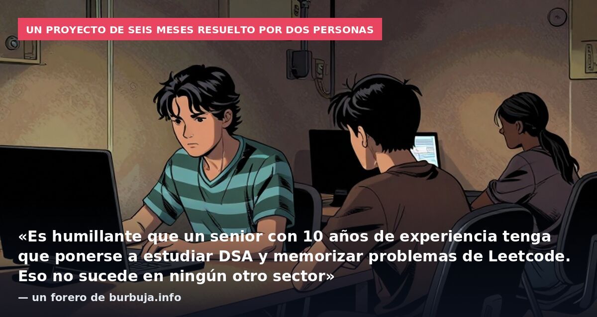 Un proyecto de seis meses resuelto por dos personas: «Es humillante que un senior con 10 años de experiencia tenga que ponerse a estudiar DSA y memorizar problemas de Leetcode. Eso no sucede en ningún otro sector» — un forero de burbuja.info