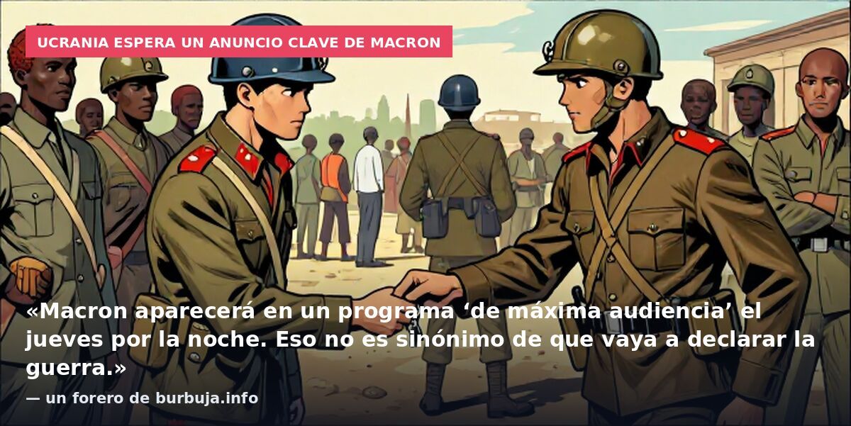 Ucrania espera un anuncio clave de Macron: «Macron aparecerá en un programa ‘de máxima audiencia’ el jueves por la noche. Eso no es sinónimo de que vaya a declarar la guerra.» — un forero de burbuja.info