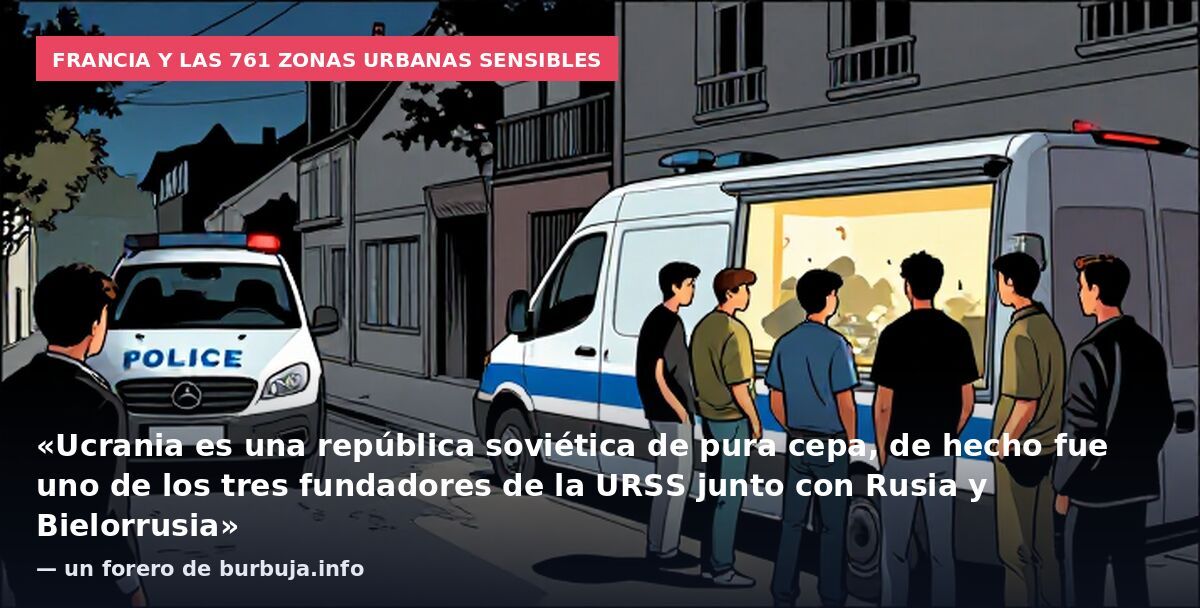 Francia y las 761 zonas urbanas sensibles: «Ucrania es una república soviética de pura cepa, de hecho fue uno de los tres fundadores de la URSS junto con Rusia y Bielorrusia» — un forero de burbuja.info