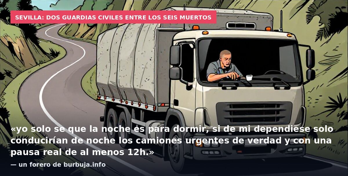 Sevilla: dos guardias civiles entre los seis muertos: «yo solo se que la noche es para dormir, si de mi dependiese solo conducirían de noche los camiones urgentes de verdad y con una pausa real de al menos 12h.» — un forero de burbuja.info