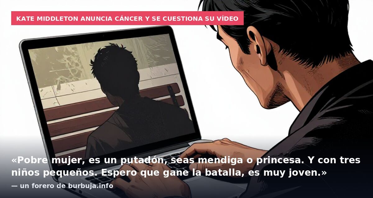 Kate Middleton anuncia cáncer y se cuestiona su vídeo: «Pobre mujer, es un putadón, seas mendiga o princesa. Y con tres niños pequeños. Espero que gane la batalla, es muy joven.» — un forero de burbuja.info
