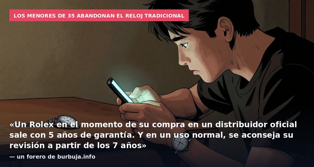Los menores de 35 abandonan el reloj tradicional: «Un Rolex en el momento de su compra en un distribuidor oficial sale con 5 años de garantía. Y en un uso normal, se aconseja su revisión a partir de los 7 años» — un forero de burbuja.info