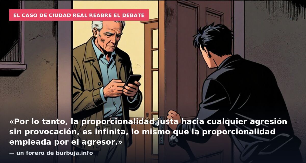 El caso de Ciudad Real reabre el debate: «Por lo tanto, la proporcionalidad justa hacia cualquier agresión sin provocación, es infinita, lo mismo que la proporcionalidad empleada por el agresor.» — un forero de burbuja.info