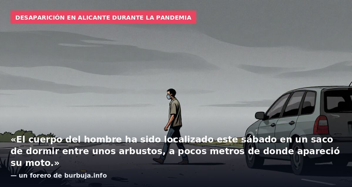 Desaparición en Alicante durante la pandemia: «El cuerpo del hombre ha sido localizado este sábado en un saco de dormir entre unos arbustos, a pocos metros de donde apareció su moto.» — un forero de burbuja.info