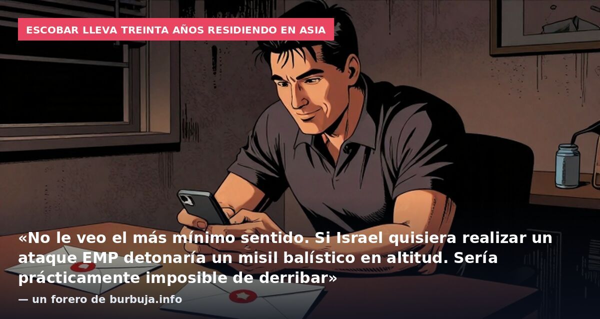 Escobar lleva treinta años residiendo en Asia: «No le veo el más mínimo sentido. Si Israel quisiera realizar un ataque EMP detonaría un misil balístico en altitud. Sería prácticamente imposible de derribar» — un forero de burbuja.info