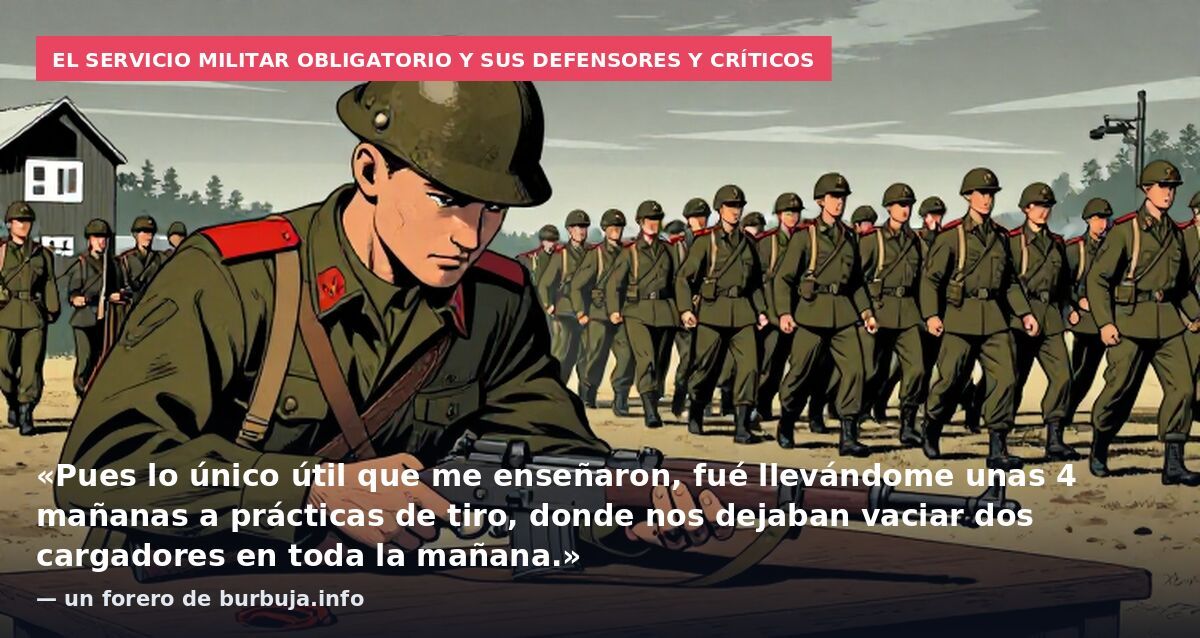 El servicio militar obligatorio y sus defensores y críticos: «Pues lo único útil que me enseñaron, fué llevándome unas 4 mañanas a prácticas de tiro, donde nos dejaban vaciar dos cargadores en toda la mañana.» — un forero de burbuja.info