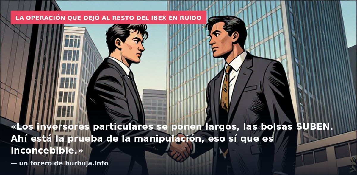La operación que dejó al resto del Ibex en ruido: «Los inversores particulares se ponen largos, las bolsas SUBEN. Ahí está la prueba de la manipulación, eso sí que es inconcebible.» — un forero de burbuja.info