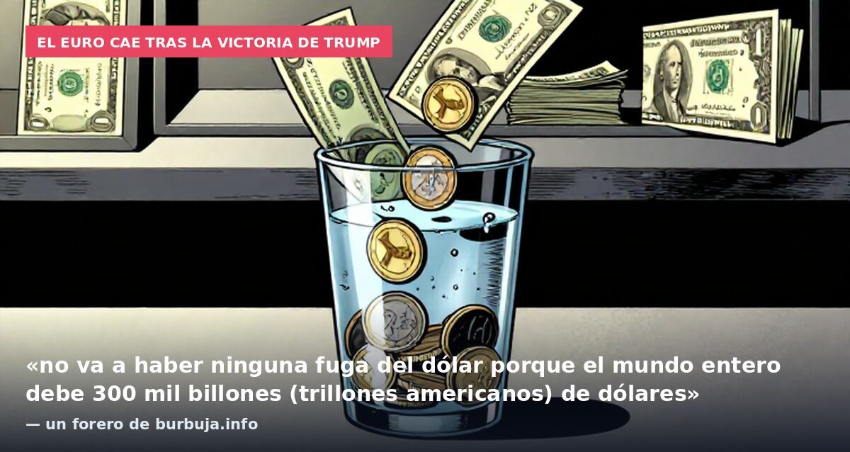 El euro cae tras la victoria de Trump: «no va a haber ninguna fuga del dólar porque el mundo entero debe 300 mil billones (trillones americanos) de dólares» — un forero de burbuja.info