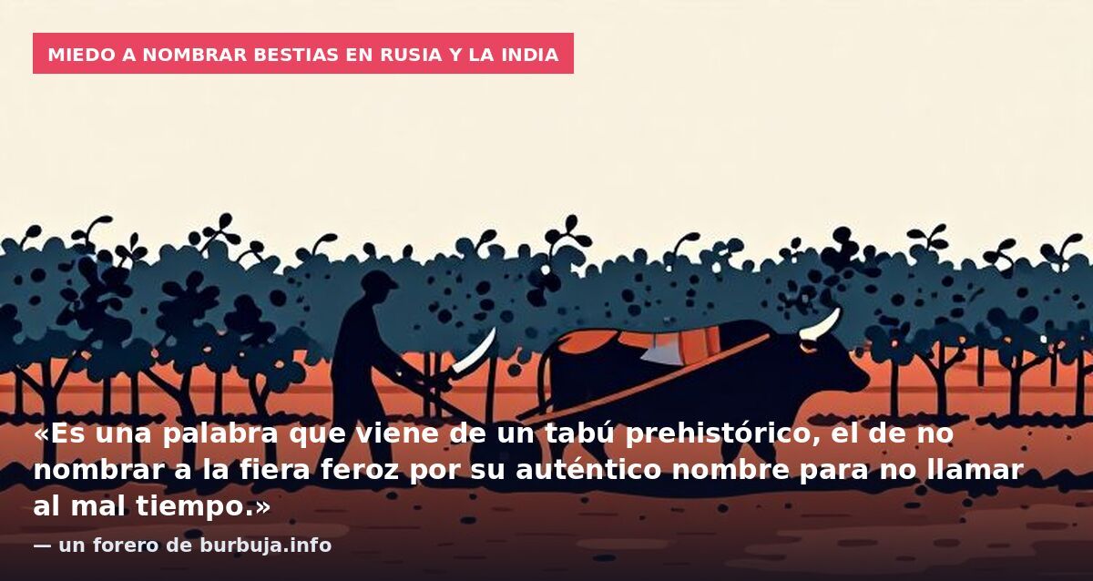 Miedo a nombrar bestias en Rusia y la India: «Es una palabra que viene de un tabú prehistórico, el de no nombrar a la fiera feroz por su auténtico nombre para no llamar al mal tiempo.» — un forero de burbuja.info