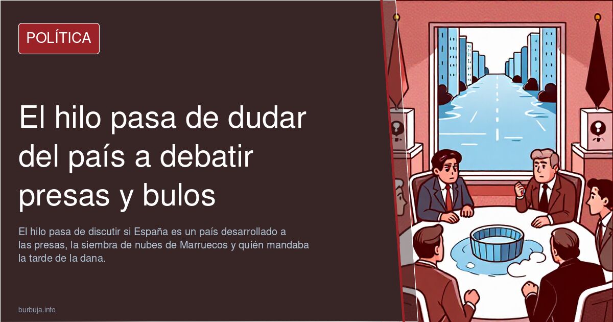 El hilo pasa de dudar del país a debatir presas y bulos