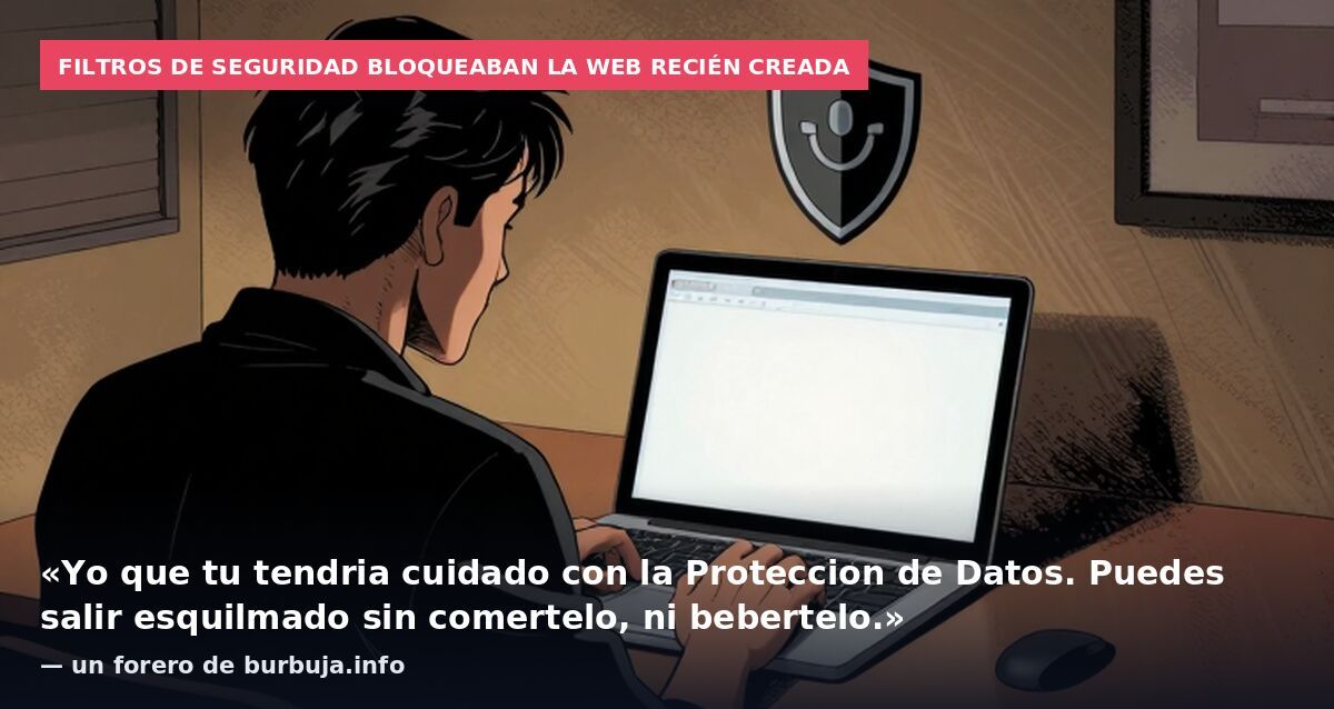 Filtros de seguridad bloqueaban la web recién creada: «Yo que tu tendria cuidado con la Proteccion de Datos. Puedes salir esquilmado sin comertelo, ni bebertelo.» — un forero de burbuja.info