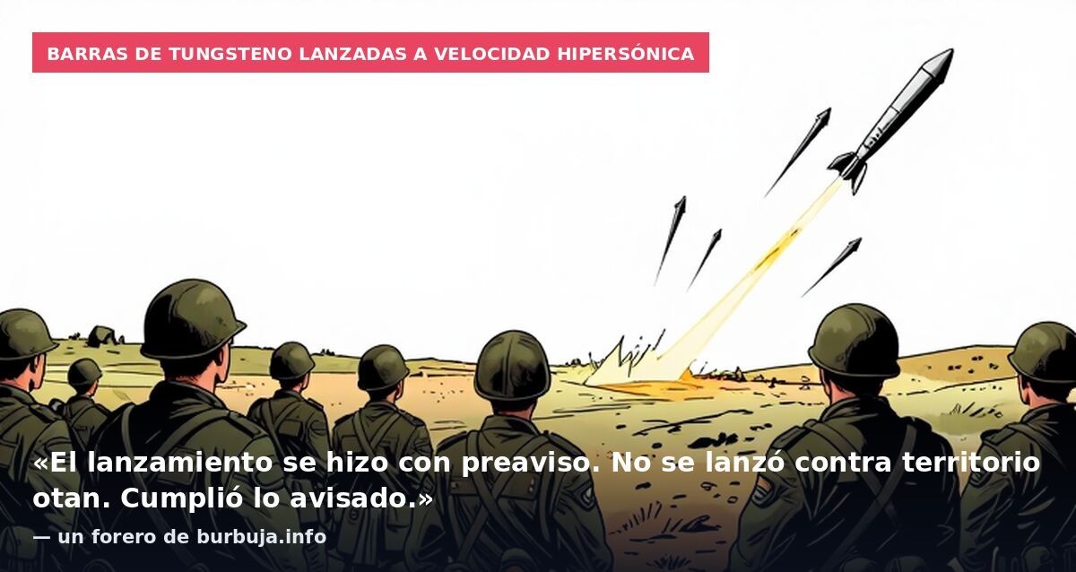 Barras de tungsteno lanzadas a velocidad hipersónica: «El lanzamiento se hizo con preaviso. No se lanzó contra territorio otan. Cumplió lo avisado.» — un forero de burbuja.info