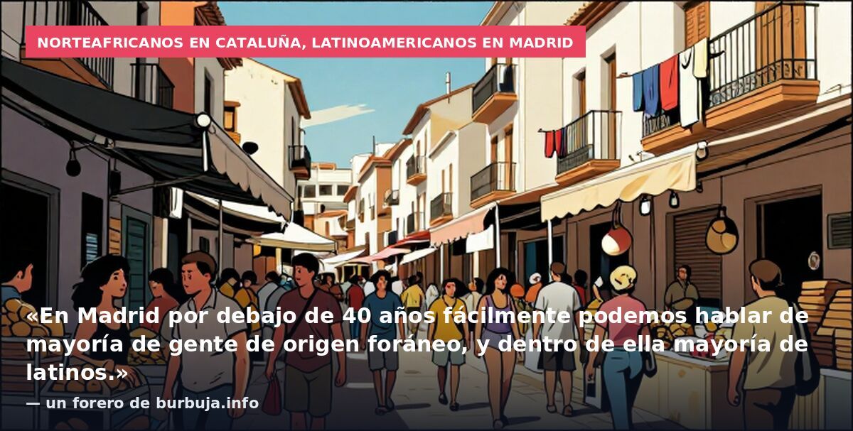 Norteafricanos en Cataluña, latinoamericanos en Madrid: «En Madrid por debajo de 40 años fácilmente podemos hablar de mayoría de gente de origen foráneo, y dentro de ella mayoría de latinos.» — un forero de burbuja.info