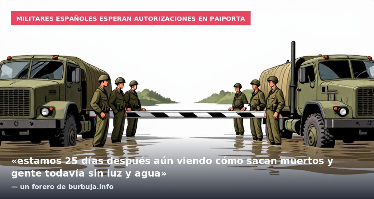 Militares españoles esperan autorizaciones en Paiporta: «estamos 25 días después aún viendo cómo sacan muertos y gente todavía sin luz y agua» — un forero de burbuja.info
