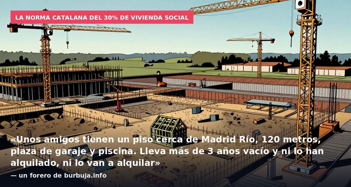 La norma catalana del 30% de vivienda social: «Unos amigos tienen un piso cerca de Madrid Río, 120 metros, plaza de garaje y piscina. Lleva más de 3 años vacío y ni lo han alquilado, ni lo van a alquilar» — un forero de burbuja.info