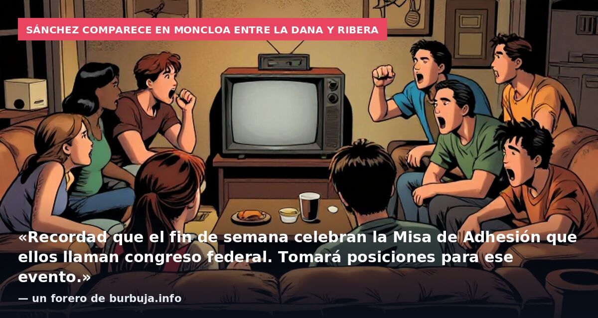 Sánchez comparece en Moncloa entre la DANA y Ribera: «Recordad que el fin de semana celebran la Misa de Adhesión que ellos llaman congreso federal. Tomará posiciones para ese evento.» — un forero de burbuja.info