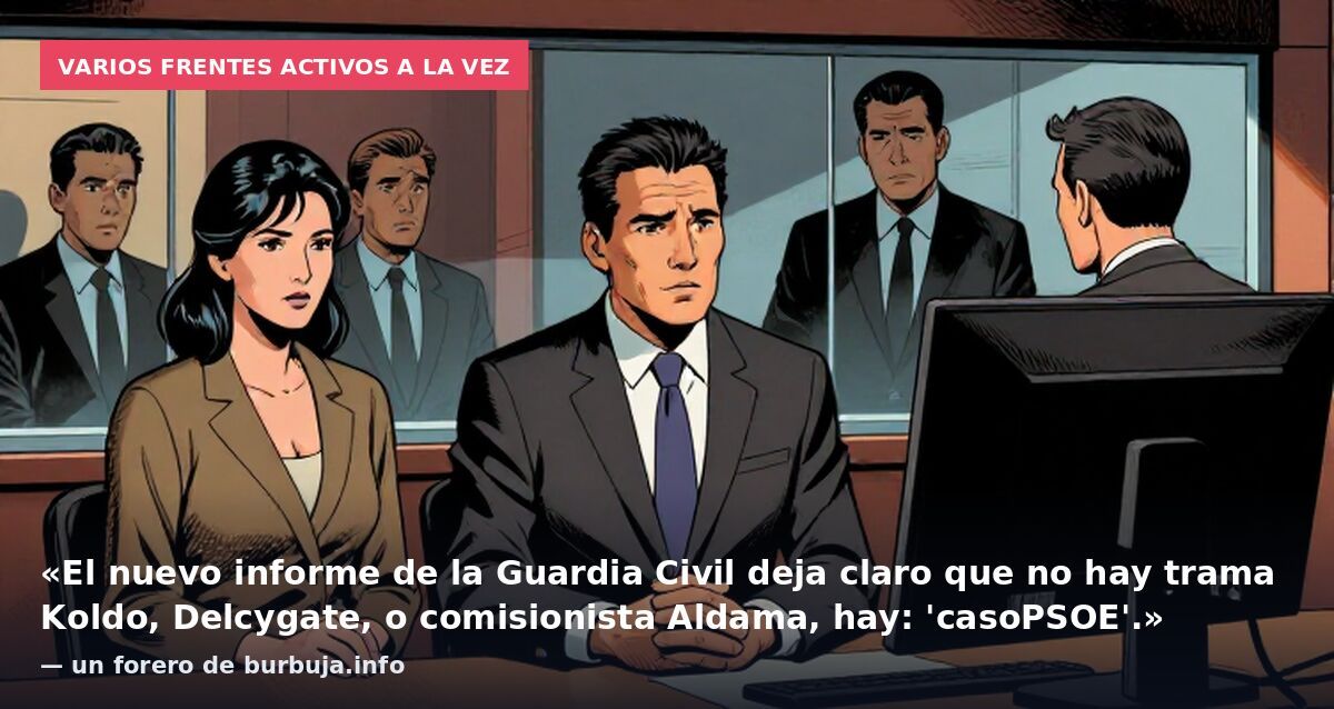 Varios frentes activos a la vez: «El nuevo informe de la Guardia Civil deja claro que no hay trama Koldo, Delcygate, o comisionista Aldama, hay: 'casoPSOE'.» — un forero de burbuja.info