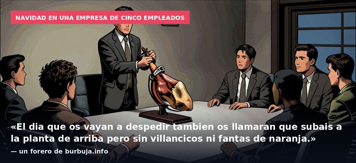 Navidad en una empresa de cinco empleados: «El dia que os vayan a despedir tambien os llamaran que subais a la planta de arriba pero sin villancicos ni fantas de naranja.» — un forero de burbuja.info