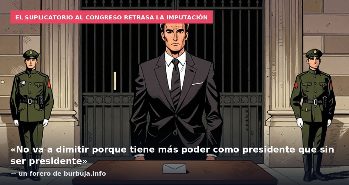 El suplicatorio al Congreso retrasa la imputación: «No va a dimitir porque tiene más poder como presidente que sin ser presidente» — un forero de burbuja.info