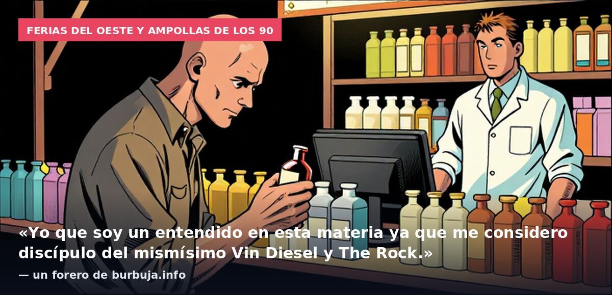 Ferias del Oeste y ampollas de los 90: «Yo que soy un entendido en esta materia ya que me considero discípulo del mismísimo Vin Diesel y The Rock.» — un forero de burbuja.info