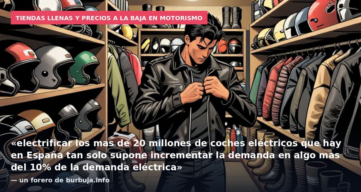 Tiendas llenas y precios a la baja en motorismo: «electrificar los mas de 20 millones de coches eléctricos que hay en España tan solo supone incrementar la demanda en algo mas del 10% de la demanda eléctrica» — un forero de burbuja.info