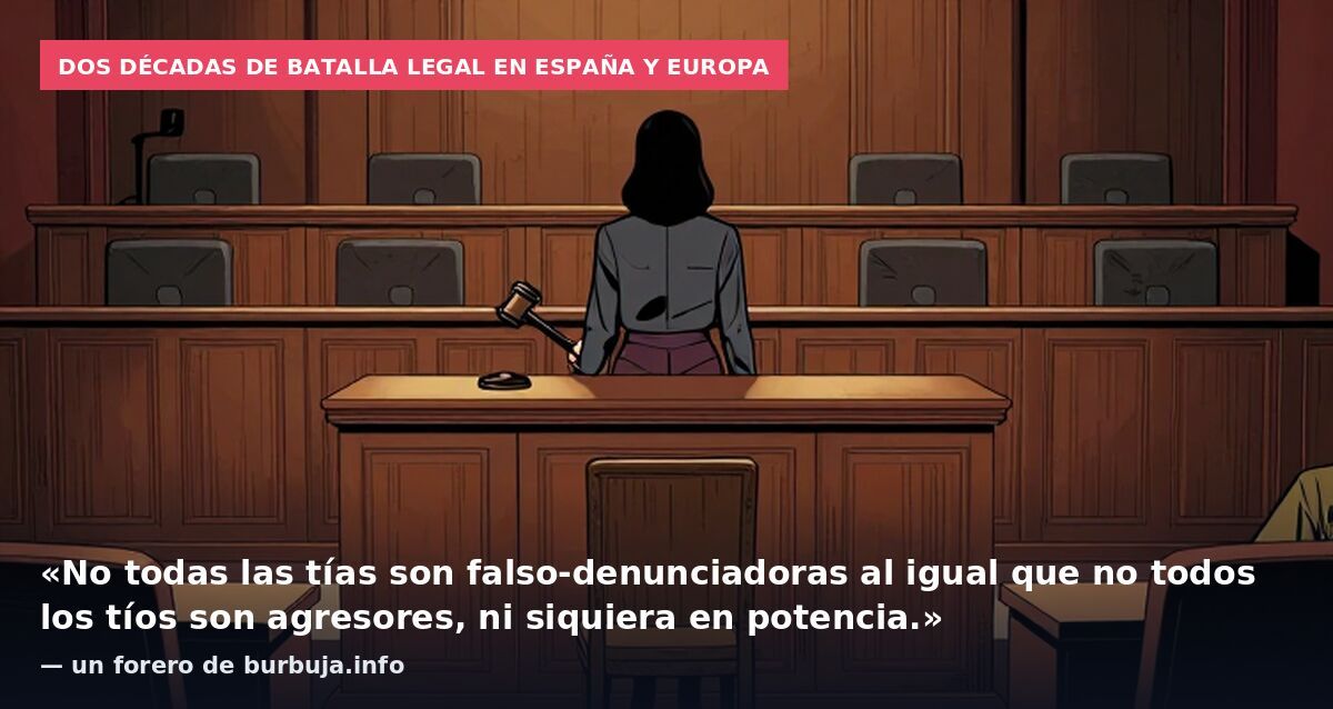 Dos décadas de batalla legal en España y Europa: «No todas las tías son falso-denunciadoras al igual que no todos los tíos son agresores, ni siquiera en potencia.» — un forero de burbuja.info