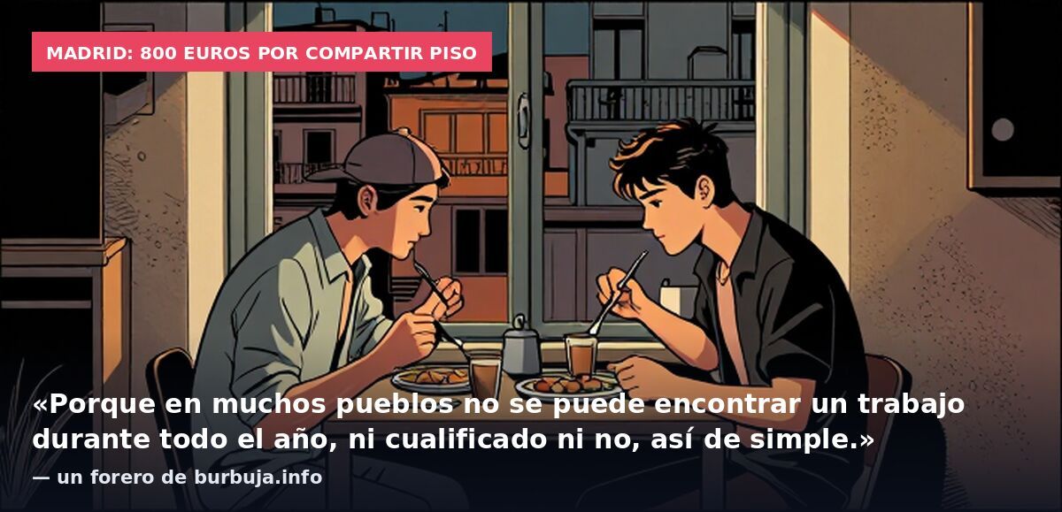 Madrid: 800 euros por compartir piso: «Porque en muchos pueblos no se puede encontrar un trabajo durante todo el año, ni cualificado ni no, así de simple.» — un forero de burbuja.info