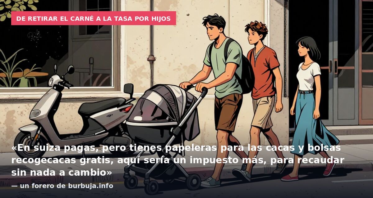 De retirar el carné a la tasa por hijos: «En suiza pagas, pero tienes papeleras para las cacas y bolsas recogecacas gratis, aquí sería un impuesto más, para recaudar sin nada a cambio» — un forero de burbuja.info