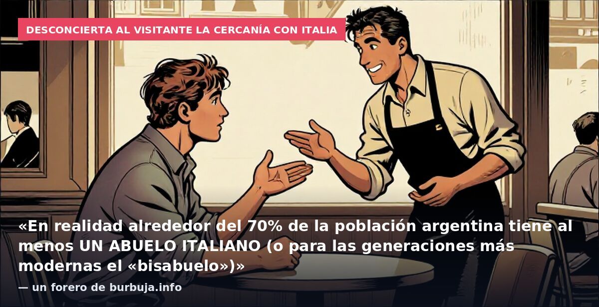 Desconcierta al visitante la cercanía con Italia: «En realidad alrededor del 70% de la población argentina tiene al menos UN ABUELO ITALIANO (o para las generaciones más modernas el «bisabuelo»)» — un forero de burbuja.info