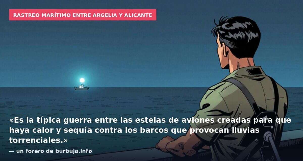 Rastreo marítimo entre Argelia y Alicante: «Es la típica guerra entre las estelas de aviones creadas para que haya calor y sequía contra los barcos que provocan lluvias torrenciales.» — un forero de burbuja.info