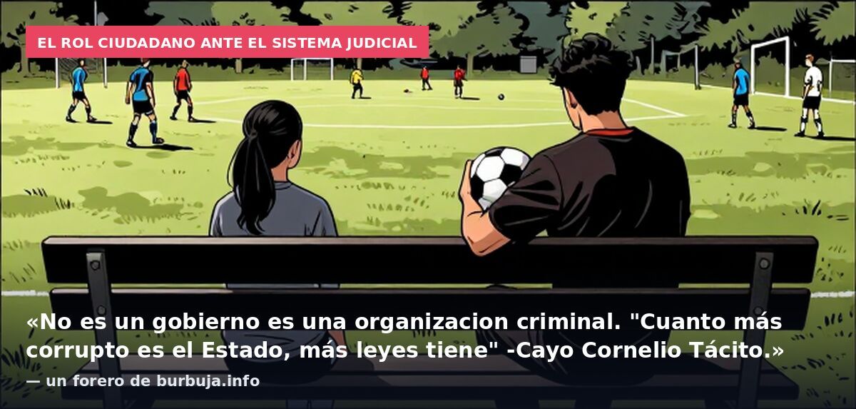 El rol ciudadano ante el sistema judicial: «No es un gobierno es una organizacion criminal. "Cuanto más corrupto es el Estado, más leyes tiene" -Cayo Cornelio Tácito.» — un forero de burbuja.info