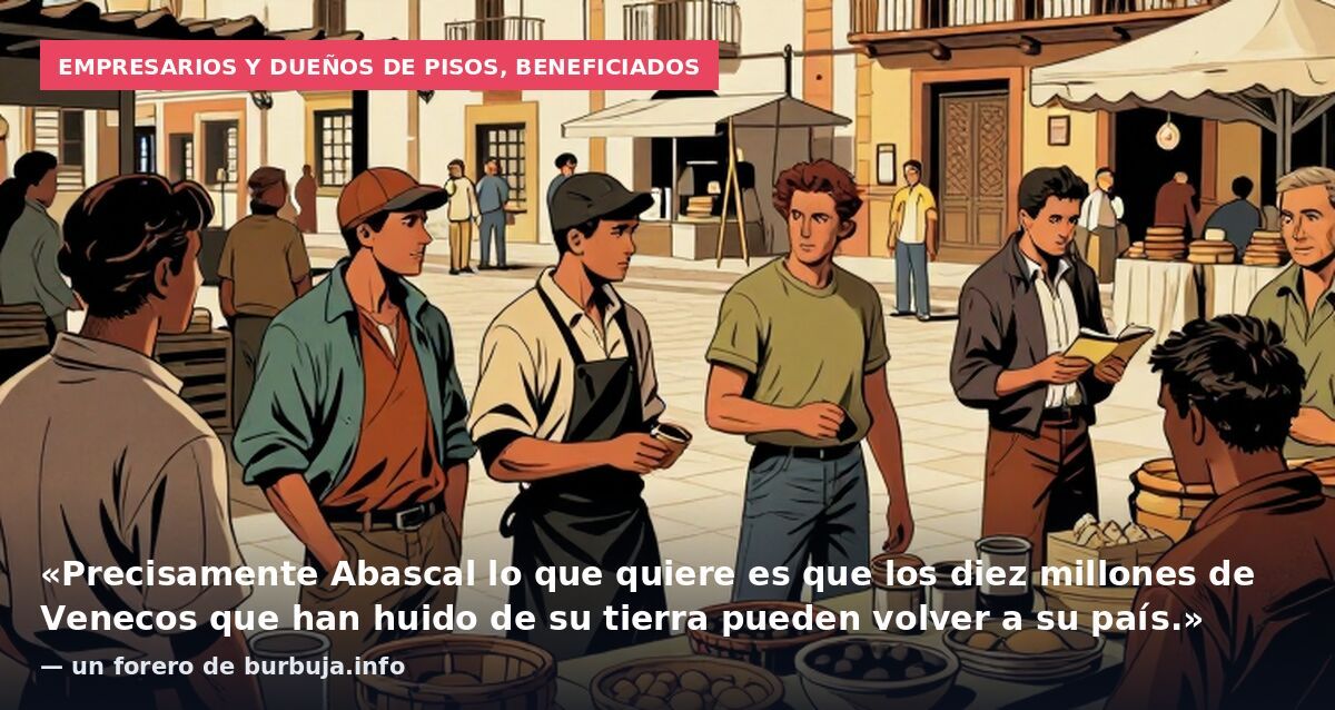 Empresarios y dueños de pisos, beneficiados: «Precisamente Abascal lo que quiere es que los diez millones de Venecos que han huido de su tierra pueden volver a su país.» — un forero de burbuja.info