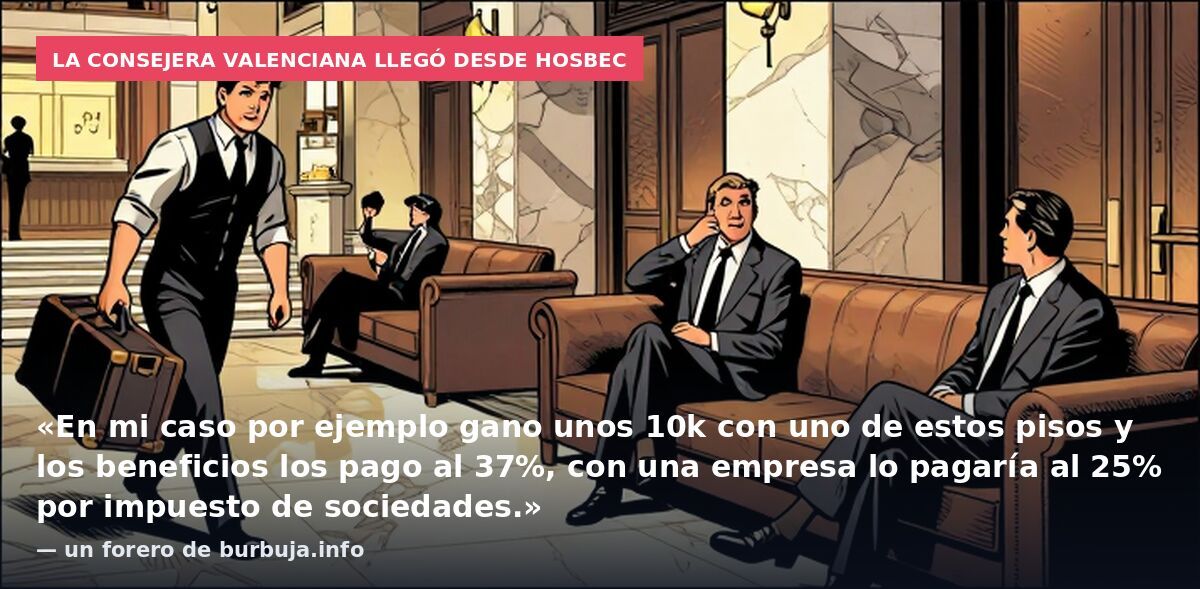 La consejera valenciana llegó desde Hosbec: «En mi caso por ejemplo gano unos 10k con uno de estos pisos y los beneficios los pago al 37%, con una empresa lo pagaría al 25% por impuesto de sociedades.» — un forero de burbuja.info