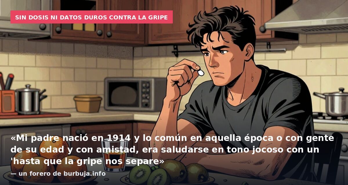 Sin dosis ni datos duros contra la gripe: «Mi padre nació en 1914 y lo común en aquella época o con gente de su edad y con amistad, era saludarse en tono jocoso con un 'hasta que la gripe nos separe» — un forero de burbuja.info