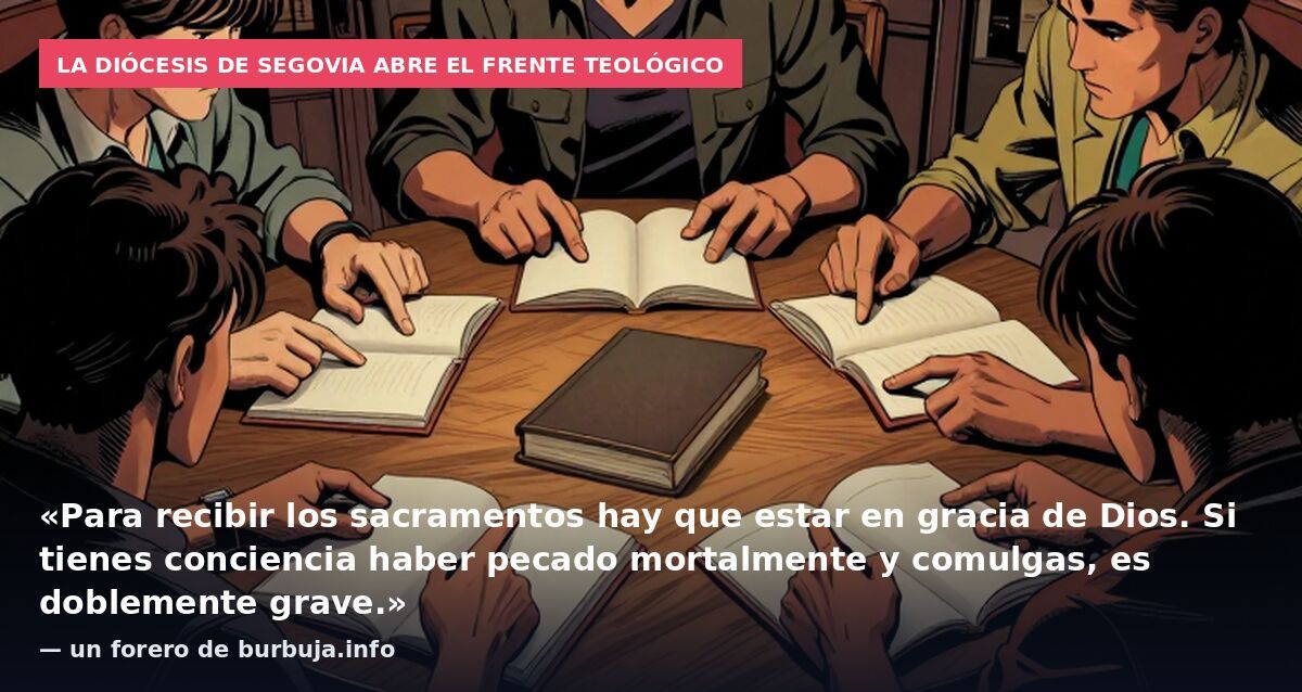 La diócesis de Segovia abre el frente teológico: «Para recibir los sacramentos hay que estar en gracia de Dios. Si tienes conciencia haber pecado mortalmente y comulgas, es doblemente grave.» — un forero de burbuja.info
