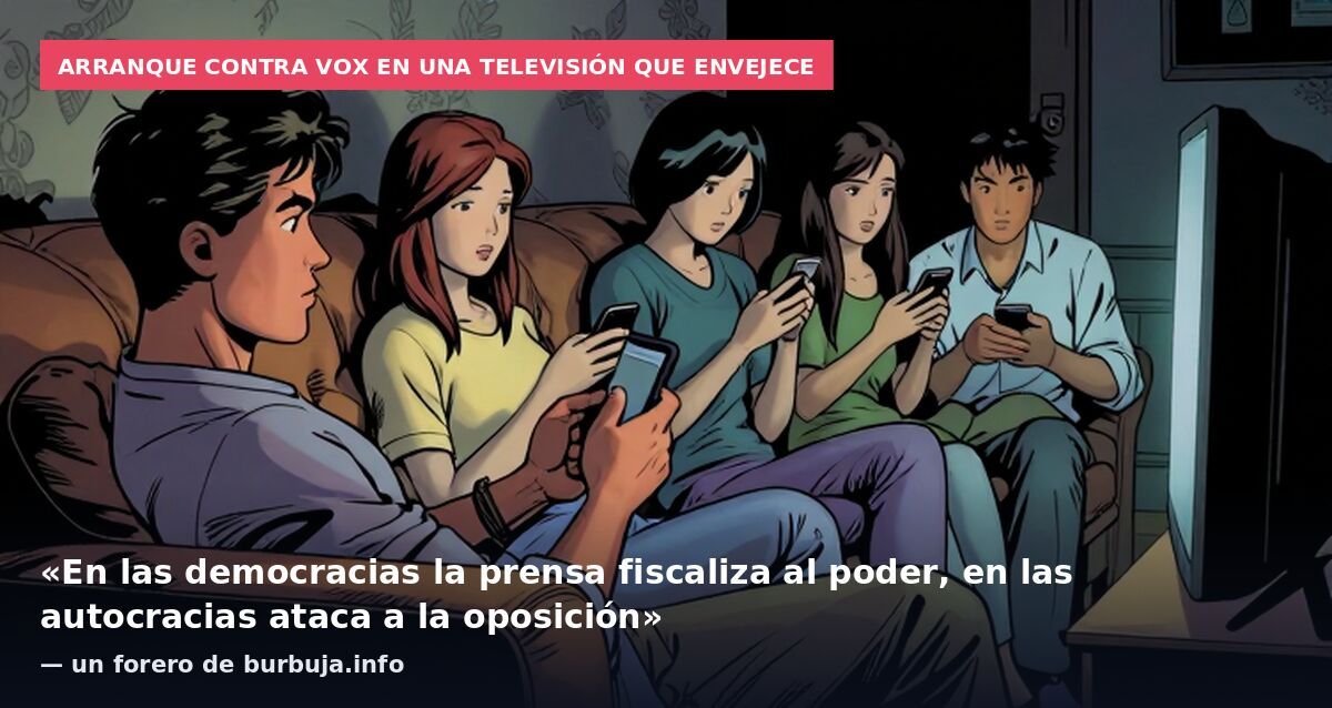 Arranque contra Vox en una televisión que envejece: «En las democracias la prensa fiscaliza al poder, en las autocracias ataca a la oposición» — un forero de burbuja.info