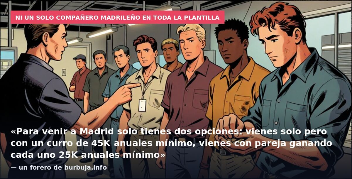 Ni un solo compañero madrileño en toda la plantilla: «Para venir a Madrid solo tienes dos opciones: vienes solo pero con un curro de 45K anuales mínimo, vienes con pareja ganando cada uno 25K anuales mínimo» — un forero de burbuja.info