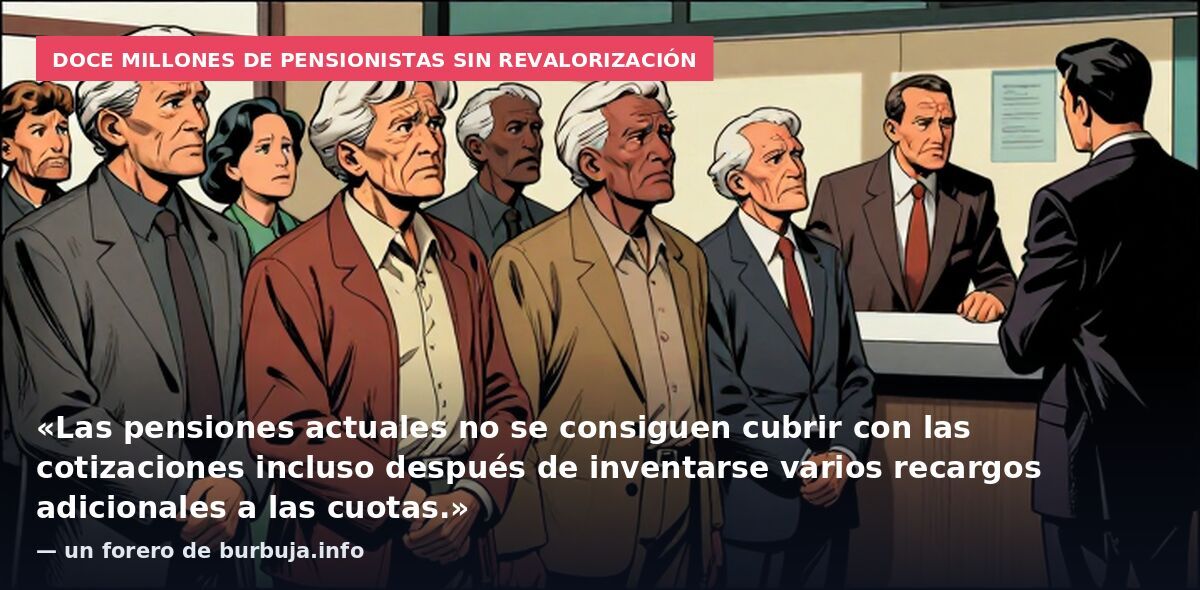 Doce millones de pensionistas sin revalorización: «Las pensiones actuales no se consiguen cubrir con las cotizaciones incluso después de inventarse varios recargos adicionales a las cuotas.» — un forero de burbuja.info