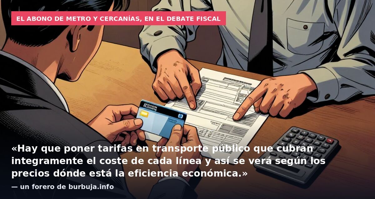 El abono de metro y cercanías, en el debate fiscal: «Hay que poner tarifas en transporte público que cubran integramente el coste de cada línea y así se verá según los precios dónde está la eficiencia económica.» — un forero de burbuja.info
