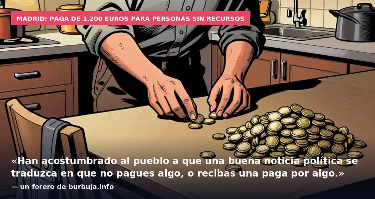 Madrid: paga de 1.200 euros para personas sin recursos: «Han acostumbrado al pueblo a que una buena noticia política se traduzca en que no pagues algo, o recibas una paga por algo.» — un forero de burbuja.info