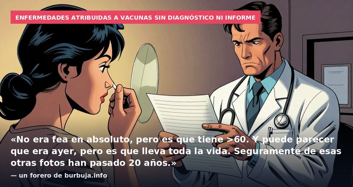 Enfermedades atribuidas a vacunas sin diagnóstico ni informe: «No era fea en absoluto, pero es que tiene >60. Y puede parecer que era ayer, pero es que lleva toda la vida. Seguramente de esas otras fotos han pasado 20 años.» — un forero de burbuja.in