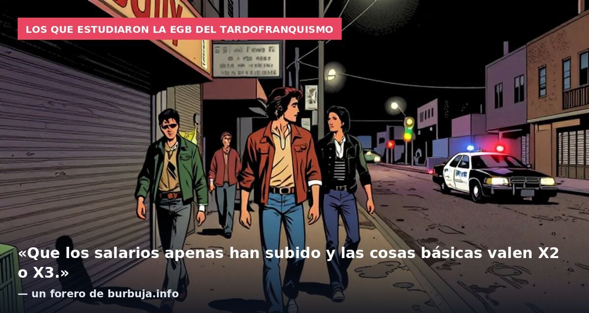 Los que estudiaron la EGB del tardofranquismo: «Que los salarios apenas han subido y las cosas básicas valen X2 o X3.» — un forero de burbuja.info