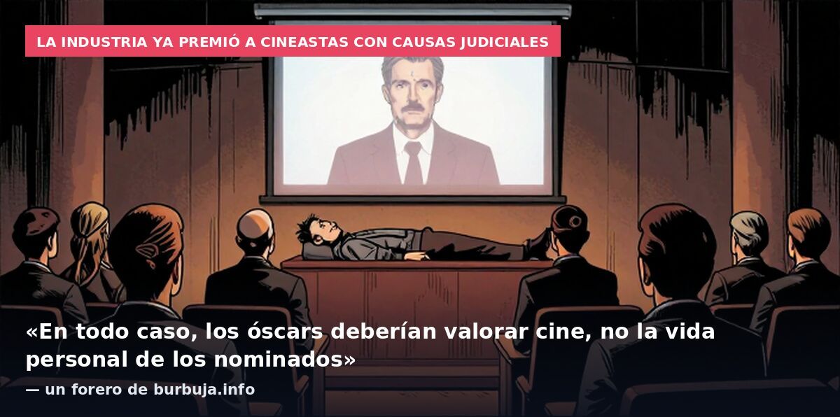 La industria ya premió a cineastas con causas judiciales: «En todo caso, los óscars deberían valorar cine, no la vida personal de los nominados» — un forero de burbuja.info